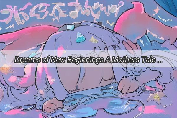 Dreams of New Beginnings A Mothers Tale of Her Daughters Ascension to a Grand New Home